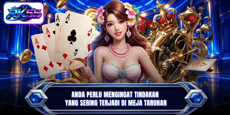 Anda perlu mengingat tindakan yang sering terjadi di meja taruhan