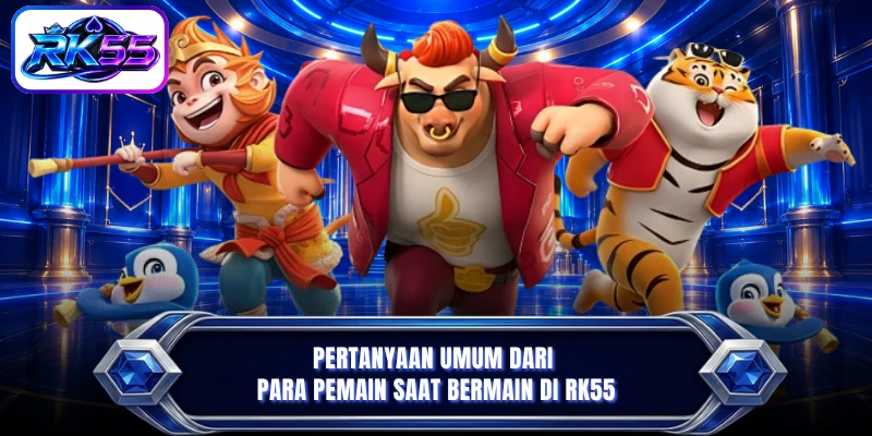 Pertanyaan umum dari para pemain saat bermain di RK55