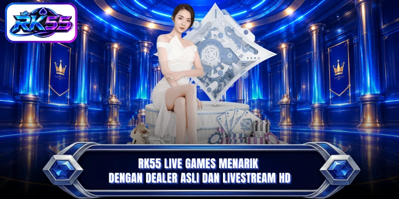 RK55 Live Games menarik dengan dealer asli dan livestream HD