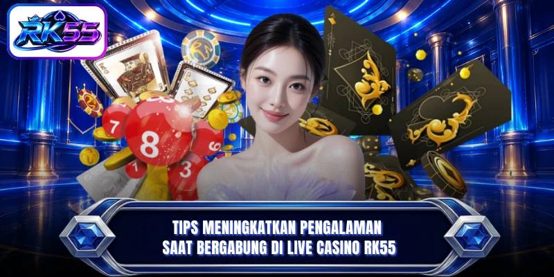 Tips meningkatkan pengalaman saat bergabung di live casino RK55